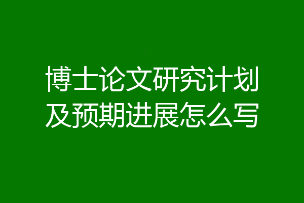 博士论文研究计划及预期进展怎么写