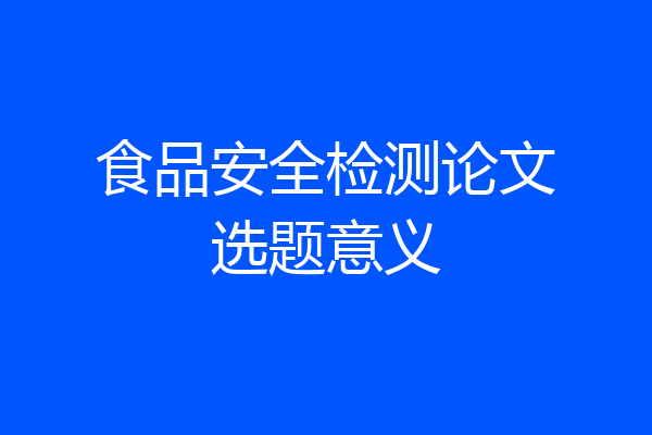 食品安全检测论文选题意义