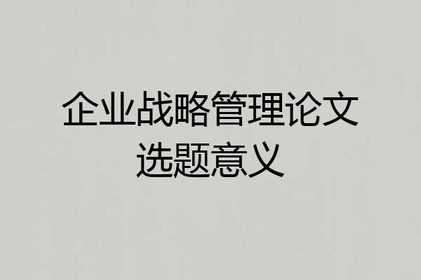 企业战略管理论文选题意义