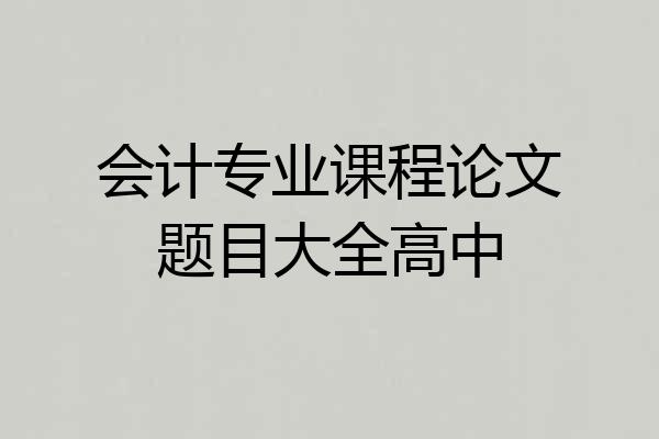 会计专业课程论文题目大全高中