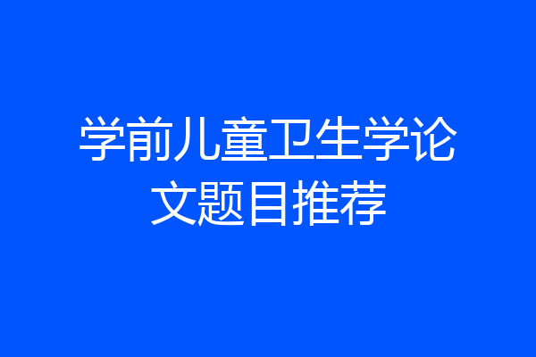 学前儿童卫生学论文题目推荐