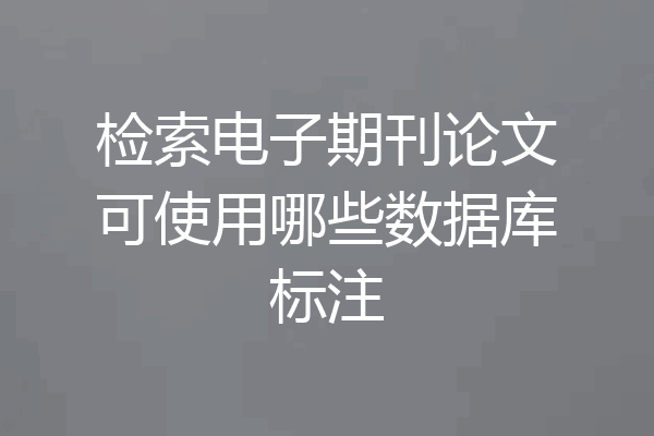 检索电子期刊论文可使用哪些数据库标注
