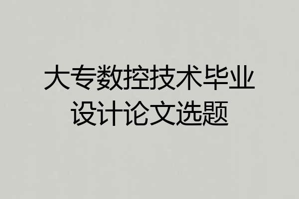 大专数控技术毕业设计论文选题