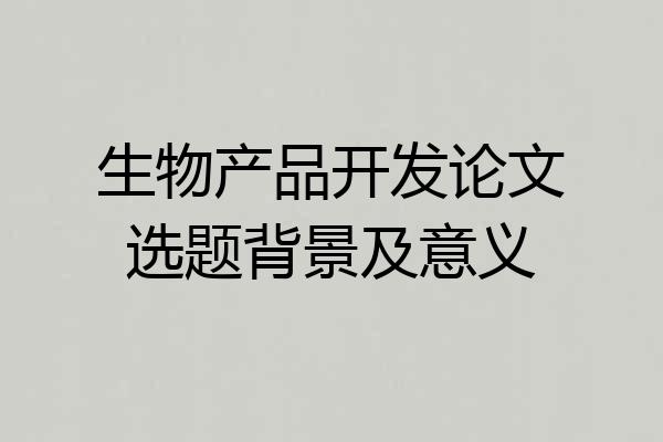 生物产品开发论文选题背景及意义