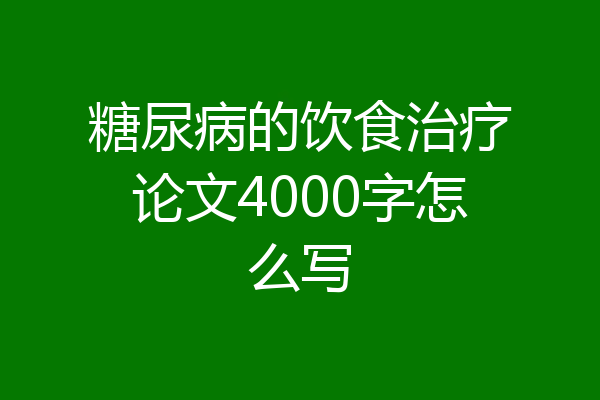 糖尿病的饮食治疗论文4000字怎么写