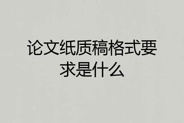 论文纸质稿格式要求是什么