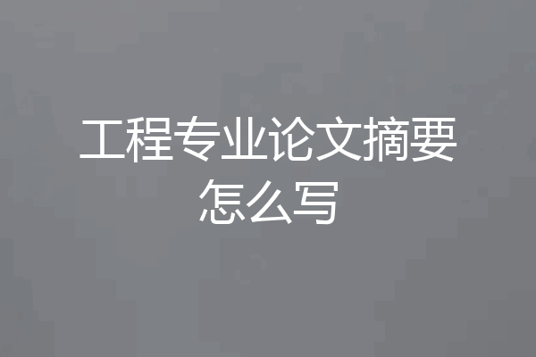 工程专业论文摘要怎么写