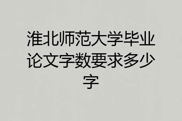 淮北师范大学毕业论文字数要求多少字