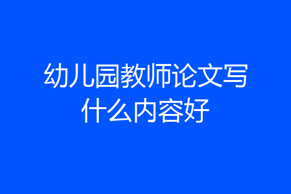 幼儿园教师论文写什么内容好
