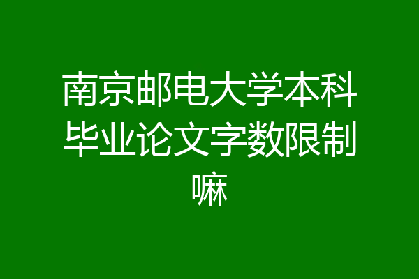 南京邮电大学本科毕业论文字数限制嘛