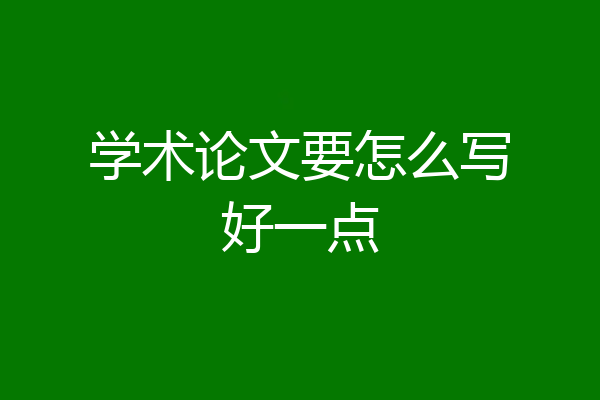 学术论文要怎么写好一点