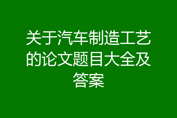 关于汽车制造工艺的论文题目大全及答案