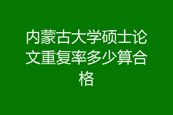 内蒙古大学硕士论文重复率多少算合格