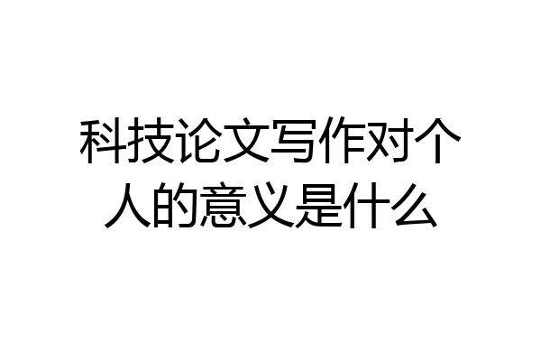 科技论文写作对个人的意义是什么