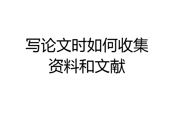 写论文时如何收集资料和文献