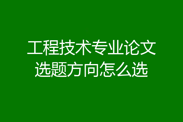 工程技术专业论文选题方向怎么选