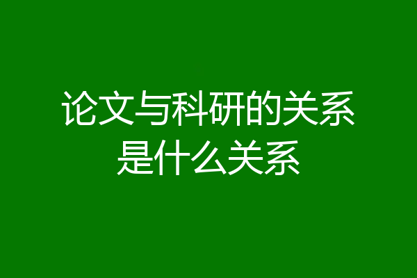 论文与科研的关系是什么关系