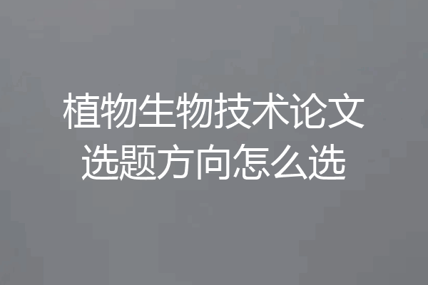 植物生物技术论文选题方向怎么选