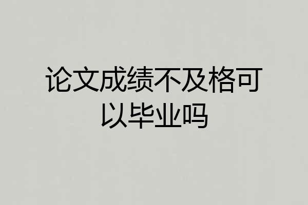 论文成绩不及格可以毕业吗