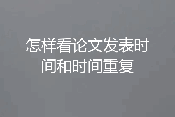 怎样看论文发表时间和时间重复