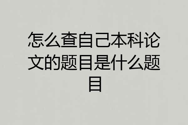 怎么查自己本科论文的题目是什么题目