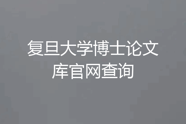 复旦大学博士论文库官网查询