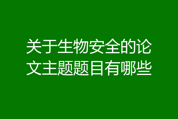 关于生物安全的论文主题题目有哪些