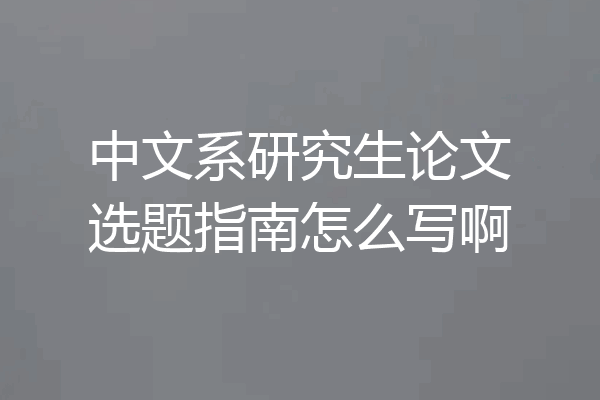 中文系研究生论文选题指南怎么写啊