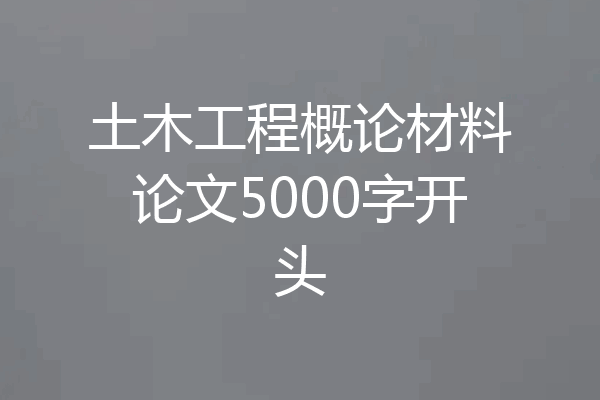 土木工程概论材料论文5000字开头