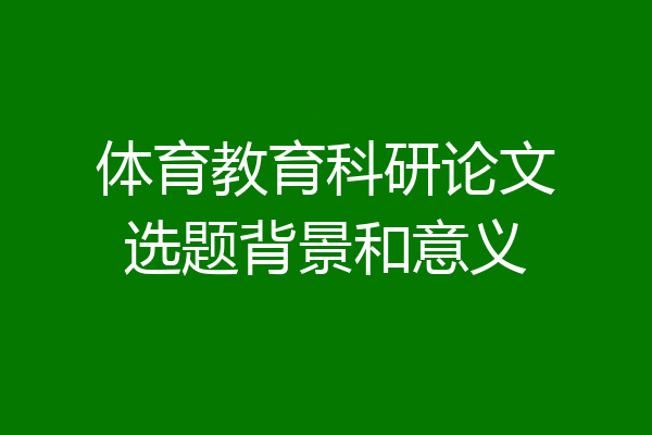 体育教育科研论文选题背景和意义