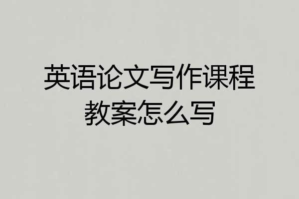 英语论文写作课程教案怎么写