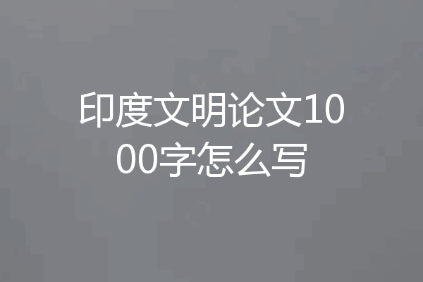 印度文明论文1000字怎么写
