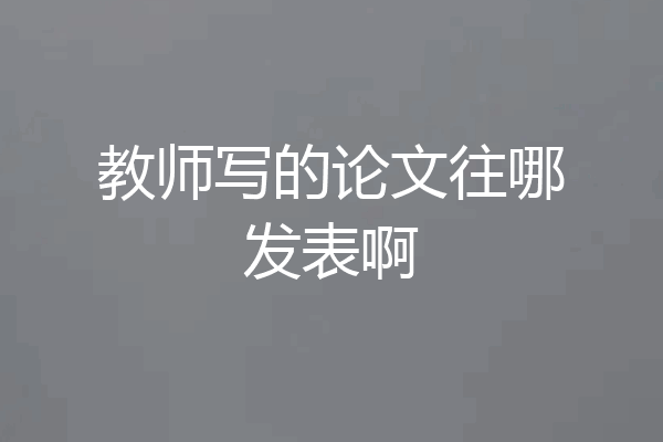 教师写的论文往哪发表啊