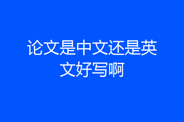 论文是中文还是英文好写啊