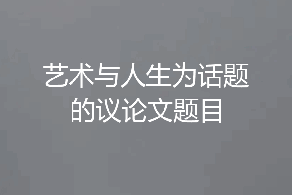 艺术与人生为话题的议论文题目
