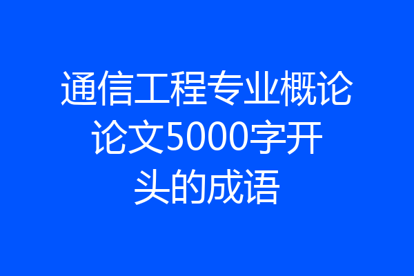 通信工程专业概论论文5000字开头的成语