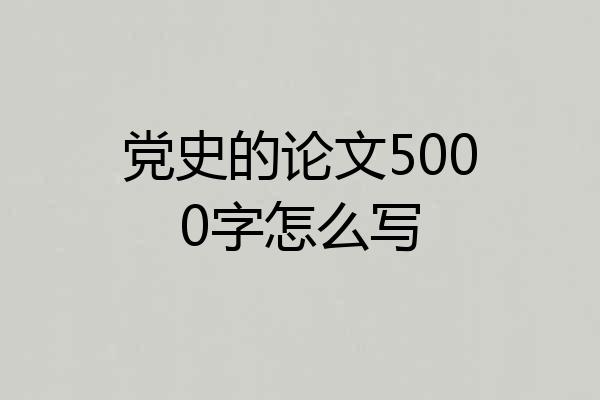 党史的论文5000字怎么写