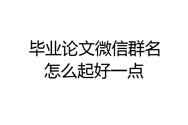 毕业论文微信群名怎么起好一点