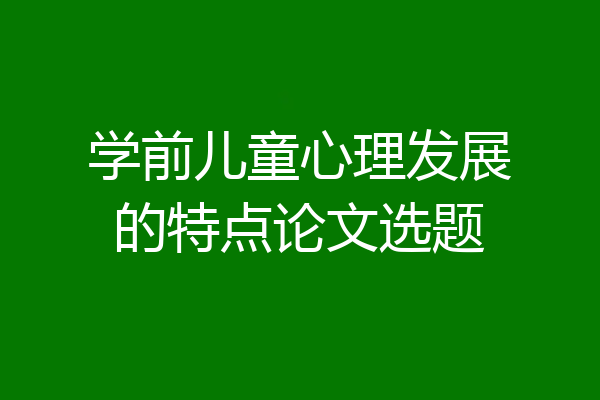 学前儿童心理发展的特点论文选题