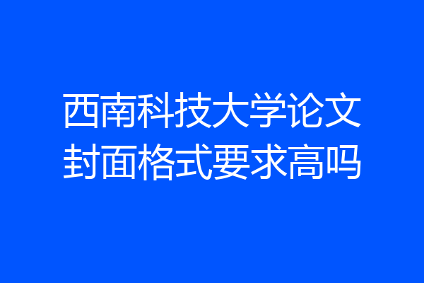 西南科技大学论文封面格式要求高吗