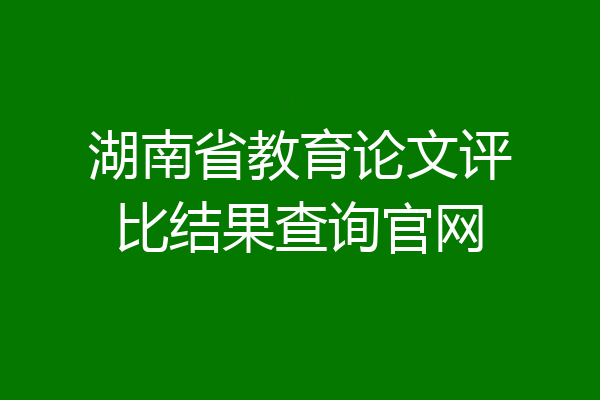 湖南省教育论文评比结果查询官网