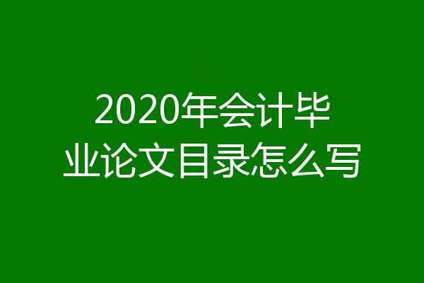2020年会计毕业论文目录怎么写