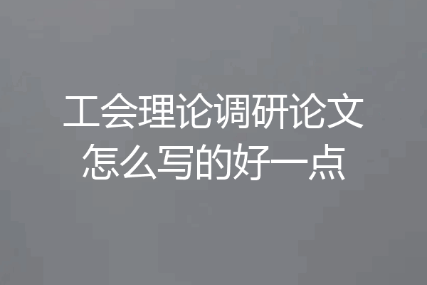 工会理论调研论文怎么写的好一点