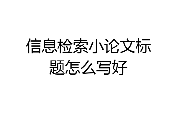 信息检索小论文标题怎么写好
