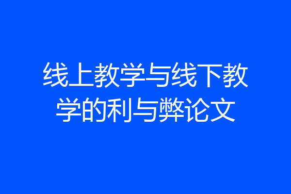 线上教学与线下教学的利与弊论文