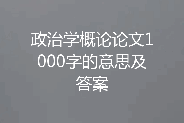 政治学概论论文1000字的意思及答案
