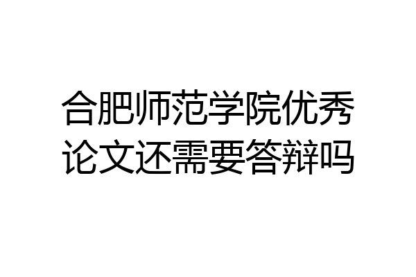 合肥师范学院优秀论文还需要答辩吗