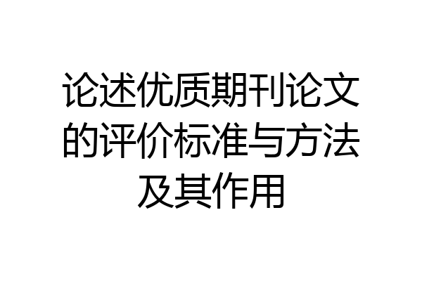 论述优质期刊论文的评价标准与方法及其作用