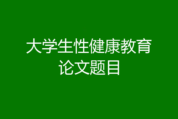 大学生性健康教育论文题目