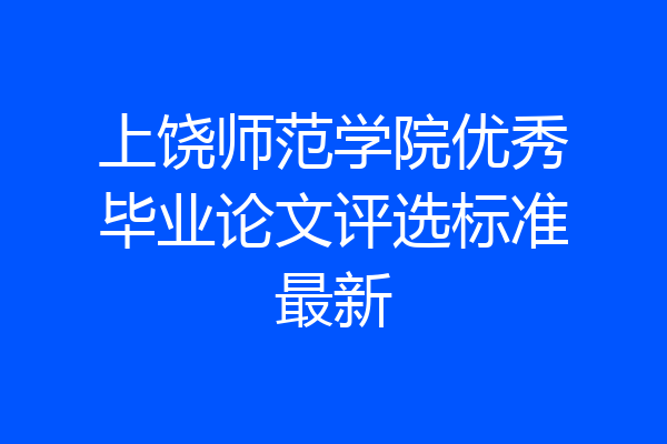 上饶师范学院优秀毕业论文评选标准最新